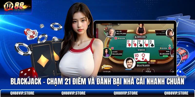 Blackjack - Chạm 21 Điểm Và Đánh Bại Nhà Cái Nhanh Chuẩn