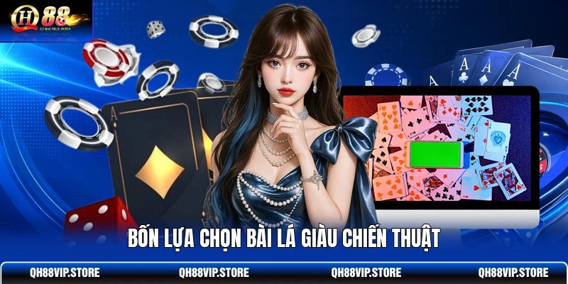 Bốn lựa chọn bài lá giàu chiến thuật