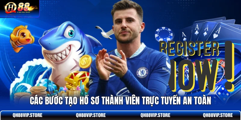 Các bước tạo hồ sơ thành viên trực tuyến an toàn