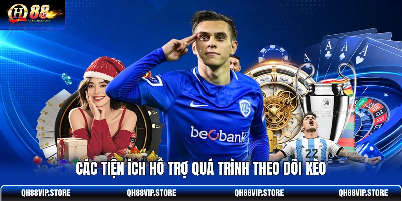 Các tiện ích hỗ trợ quá trình theo dõi kèo Các tiện ích hỗ trợ quá trình theo dõi kèo