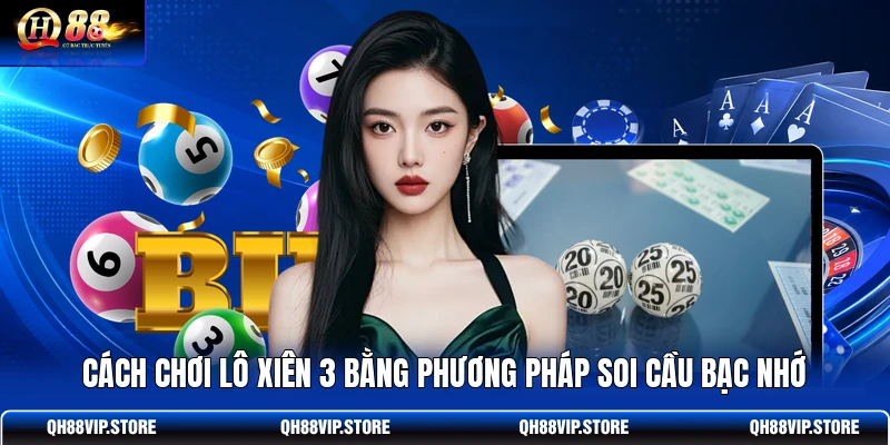 Cách chơi lô xiên 3 bằng phương pháp soi cầu bạc nhớ
