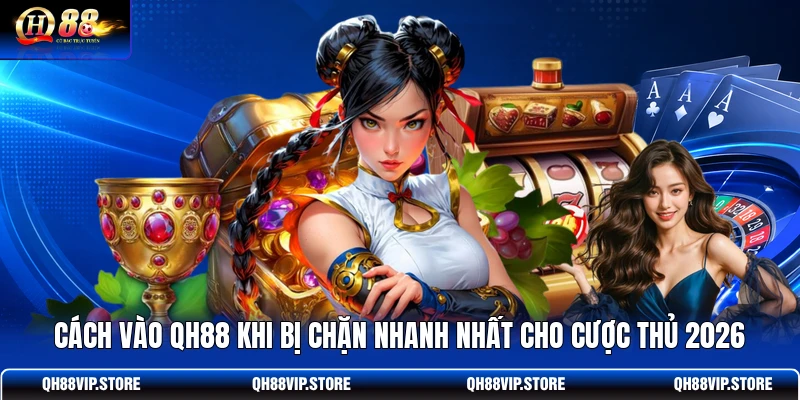 Cách Vào QH88 Khi Bị Chặn Nhanh Nhất Cho Cược Thủ 2026