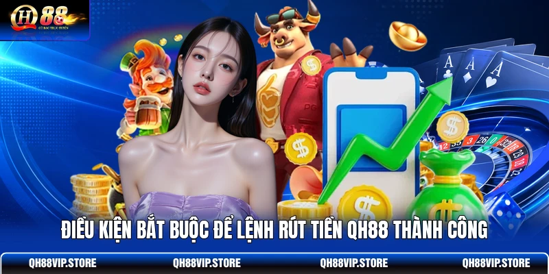 Điều kiện bắt buộc để lệnh rút tiền QH88 thành công