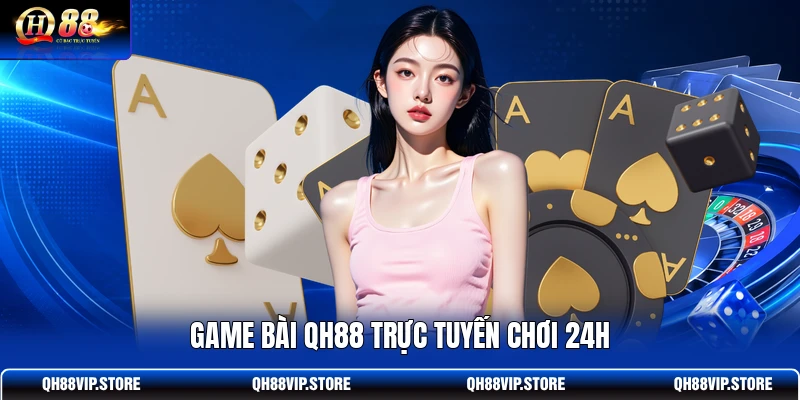 Game bài QH88 trực tuyến chơi 24h