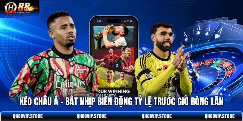 Kèo Châu Á - Bắt Nhịp Biến Động Tỷ Lệ Trước Giờ Bóng Lăn