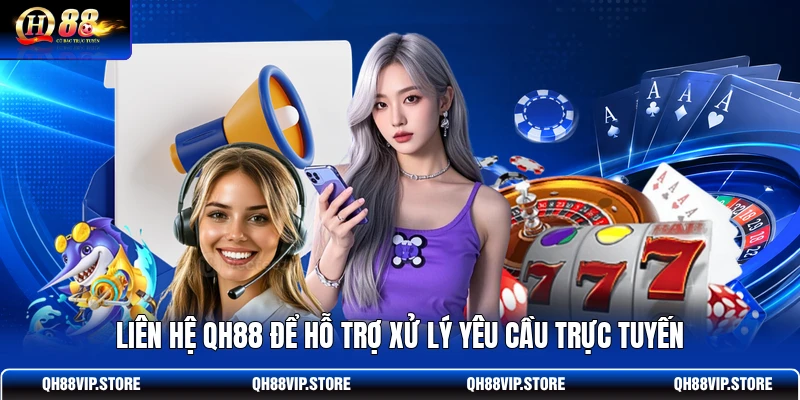 Liên hệ QH88 để hỗ trợ xử lý yêu cầu trực tuyến Liên hệ QH88 để hỗ trợ xử lý yêu cầu trực tuyến