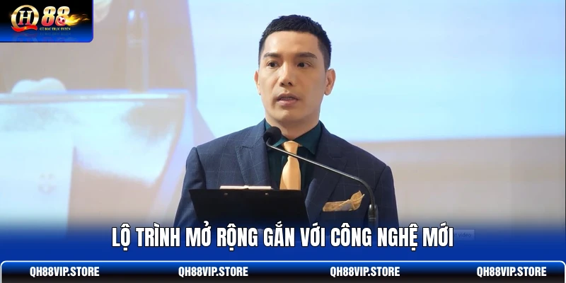 Lộ trình mở rộng gắn với công nghệ mới Lộ trình mở rộng gắn với công nghệ mới