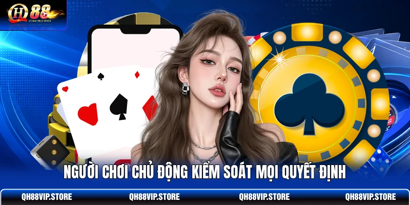 Người chơi chủ động kiểm soát mọi quyết định