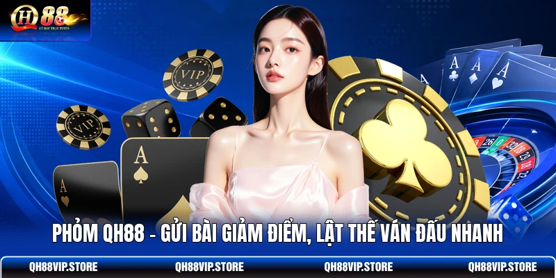 Phỏm QH88 - Gửi Bài Giảm Điểm, Lật Thế Ván Đấu Nhanh