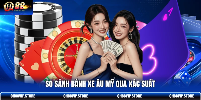 So sánh bánh xe Âu Mỹ qua xác suất