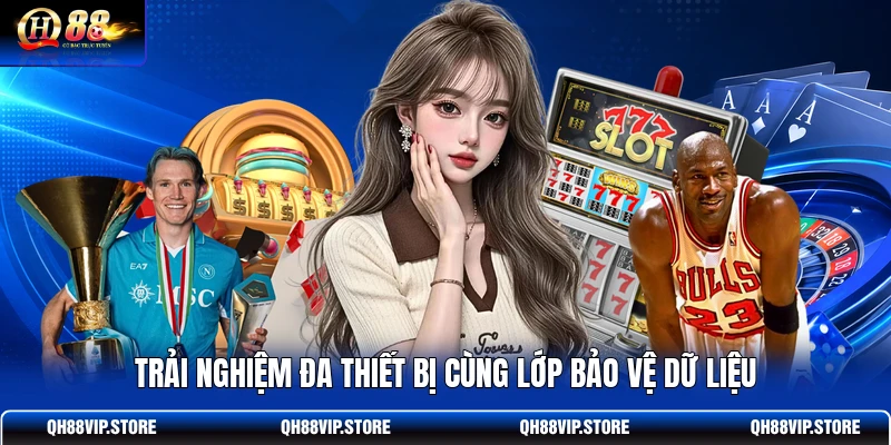 Trải nghiệm đa thiết bị cùng lớp bảo vệ dữ liệu
