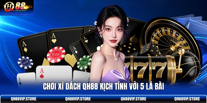 Chơi xì dách QH88 kịch tính với 5 lá bài